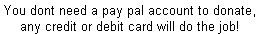 You dont need a pay pal account to donate, any credit or debit card will do the job!